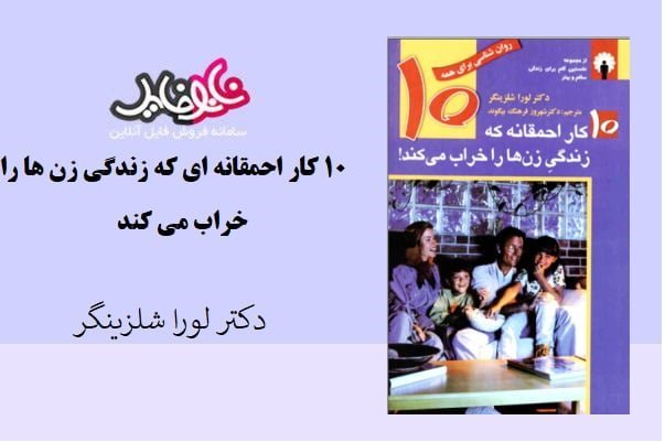 کتاب ۱۰ کار احمقانه ای که زندگی زن ها را خراب می کند اثر دکتر لورا شلزینگر