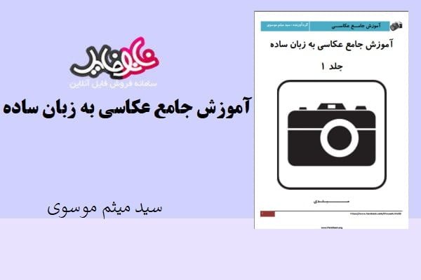 کتاب آموزش جامع عکاسی به زبان ساده اثر سید میثم موسوی